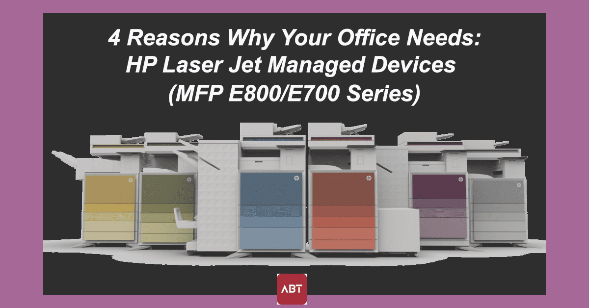 ABT-Blog-Header-4-Reasons-Why-your-Office-Needs-HP-Laser-Jet-Managed-Devices-MFP-E800E700-Series