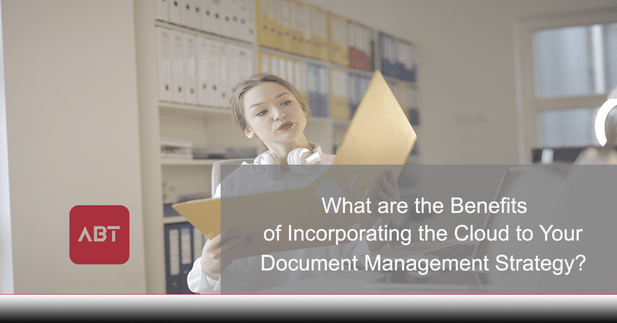 ABT-Blog-What-are-the-Benefits-of-Incorporating-the-Cloud-to-your-Document-Management-Strategy