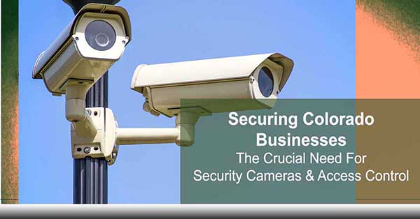 ABT-Blog-Securing-Colorado-Businesses-The-Crucial-Need-for-Security-Cameras-and-Access-Control