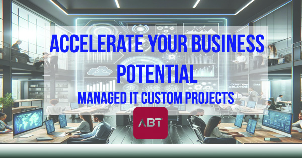 ABT-Blog-Accelerate-Your-Business-Potential-Managed-IT-Custom-Projects-