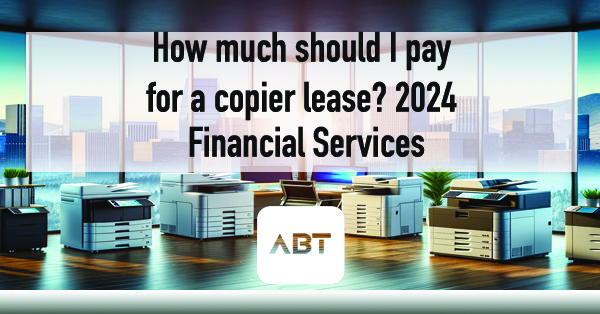 ABT-Blog-How-much-should-I-pay-for-a-copier-lease-2024-financial-services-