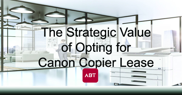 ABT-Blog-The-Strategic-Value-of-Opting-for-A-Canon-Copier-Lease