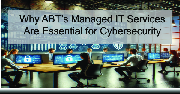 Why-ABTs-Managed-IT-Services-Are-Essential-for-Cybersecurity-ABT-