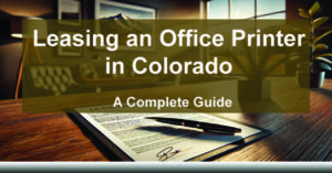 Leasing-an-Office-Printer-in-Colorado-A-Complete-Guide