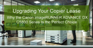 Upgrading-Your-Copier-Lease-Why-the-Canon-imageRUNNER-ADVANCE-DX-C5800-Series-Is-the-Perfect-Choice-