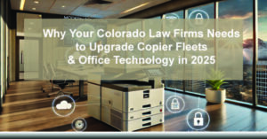 Why-Your-Colorado-Law-Firms-Needs-to-Upgrade-Your-Copier-Fleet-Office-Technology-in-2025