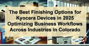 The-Best-Finishing-Options-for-Kyocera-Devices-in-2025-Optimizing-Business-Workflows-Across-Industries-in-Colorado-