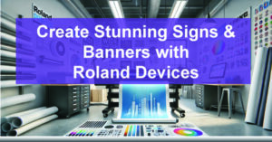 Create-Stunning-Signs-Banners-with-Roland-Devices-