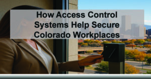 How-Access-Control-Systems-Help-Secure-Colorado-Workplaces