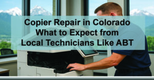 Copier-Repair-in-Colorado-What-to-Expect-from-Local-Technicians-Like-ABT-