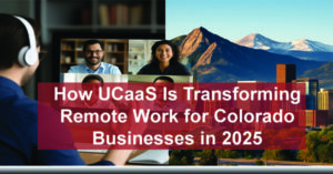 How UCaaS Is Transforming Remote Work for Colorado Businesses in 2025