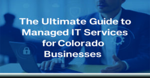 The-Ultimate-Guide-to-Managed-IT-Services-For-Colorado-Busiesses