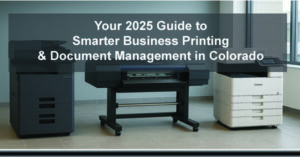 Your 2025 Guide to Smarter Business Printing & Document Management in Colorado