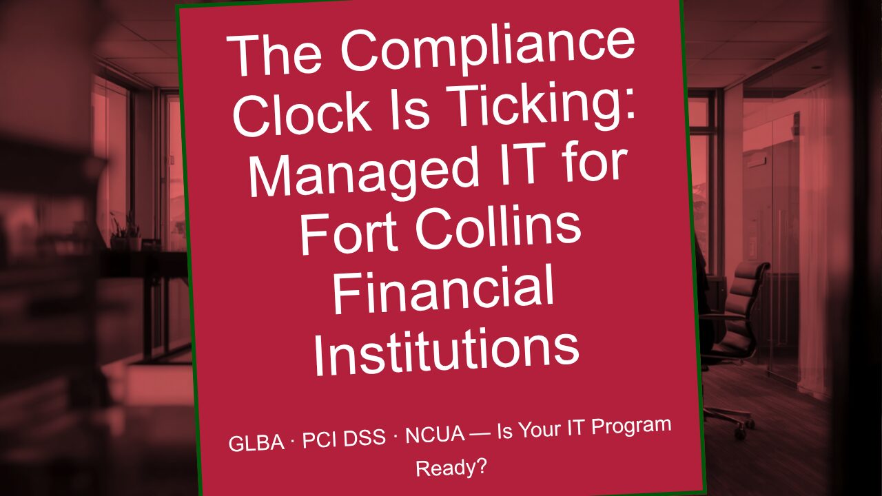The compliance clock is ticking — managed IT services for Fort Collins financial institutions